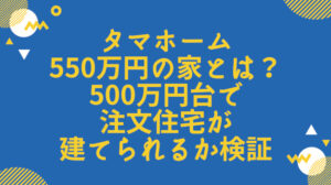 タマホーム500万円の家の間取りとは？税込550万円の家を徹底検証！